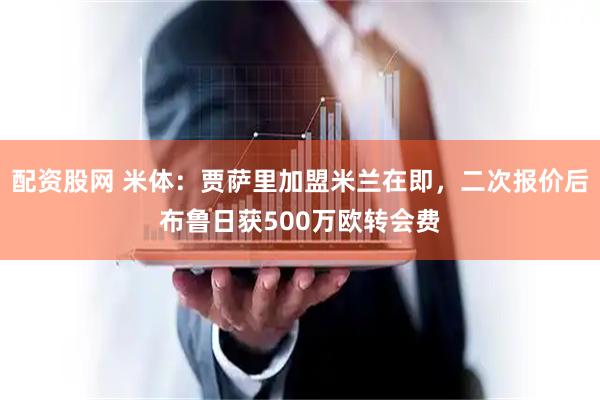 配资股网 米体：贾萨里加盟米兰在即，二次报价后布鲁日获500万欧转会费