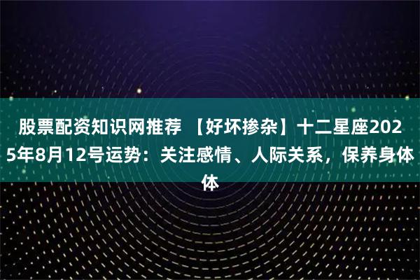 股票配资知识网推荐 【好坏掺杂】十二星座2025年8月12号运势：关注感情、人际关系，保养身体