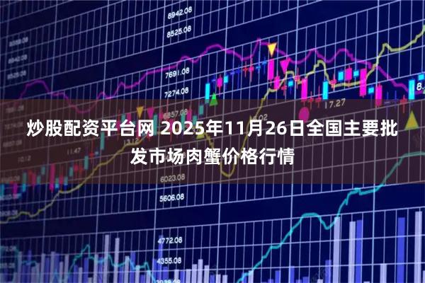 炒股配资平台网 2025年11月26日全国主要批发市场肉蟹价格行情