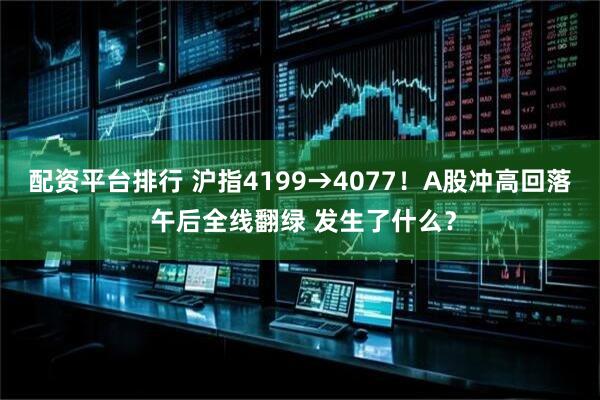 配资平台排行 沪指4199→4077！A股冲高回落 午后全线翻绿 发生了什么？
